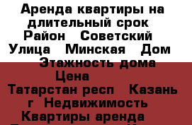 Аренда квартиры на длительный срок › Район ­ Советский › Улица ­ Минская › Дом ­ 57 › Этажность дома ­ 16 › Цена ­ 13 000 - Татарстан респ., Казань г. Недвижимость » Квартиры аренда   . Татарстан респ.,Казань г.